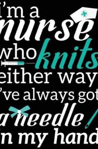 Cover of I'm A Nurse Who Knits Either Way I've Always Got A Needle In My Hand