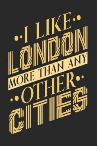 Cover of I Like London More Than Any Other Cities