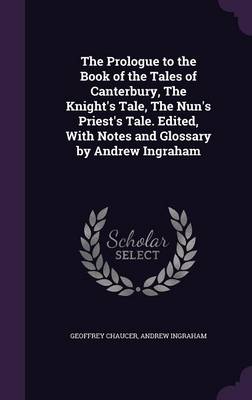 Book cover for The Prologue to the Book of the Tales of Canterbury, the Knight's Tale, the Nun's Priest's Tale. Edited, with Notes and Glossary by Andrew Ingraham