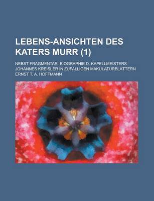 Book cover for Lebens-Ansichten Des Katers Murr; Nebst Fragmentar. Biographie D. Kapellmeisters Johannes Kreisler in Zufalligen Makulaturblattern Volume 1