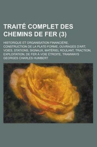 Cover of Traite Complet Des Chemins de Fer; Historique Et Organisation Financiere, Construction de La Plate-Forme, Ouvrages D'Art, Voies, Stations, Signaux, Ma