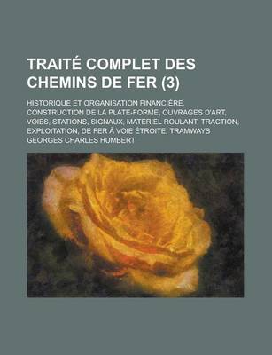 Book cover for Traite Complet Des Chemins de Fer; Historique Et Organisation Financiere, Construction de La Plate-Forme, Ouvrages D'Art, Voies, Stations, Signaux, Ma