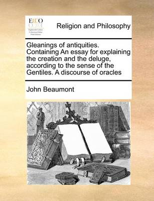 Book cover for Gleanings of Antiquities. Containing an Essay for Explaining the Creation and the Deluge, According to the Sense of the Gentiles. a Discourse of Oracles