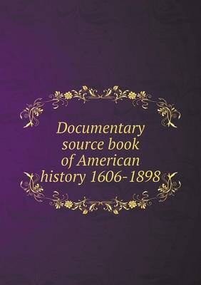 Book cover for Documentary source book of American history 1606-1898