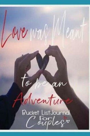 Cover of Love Was Meant to Be an Adventure, Bucket List Journal for Couples