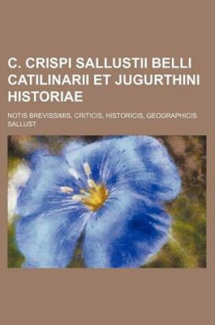 Cover of C. Crispi Sallustii Belli Catilinarii Et Jugurthini Historiae; Notis Brevissimis, Criticis, Historicis, Geographicis