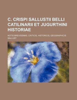 Book cover for C. Crispi Sallustii Belli Catilinarii Et Jugurthini Historiae; Notis Brevissimis, Criticis, Historicis, Geographicis