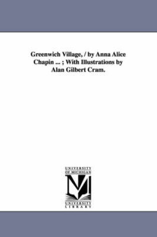 Cover of Greenwich Village, / by Anna Alice Chapin ...; With Illustrations by Alan Gilbert Cram.