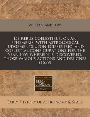 Book cover for de Rebus Coelestibus, or an Ephemeris, with Astrological Judgements Upon Ecipses [Sic] and Coelestial Configurations for the Year 1659 Wherein Is Discovered, Those Various Actions and Designes (1659)