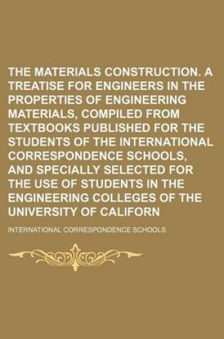 Cover of The Materials of Construction. a Treatise for Engineers in the Properties of Engineering Materials, Compiled from Textbooks Published for the Students of the International Correspondence Schools, and Specially Selected for the Use of