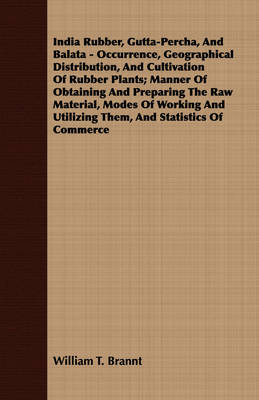 Book cover for India Rubber, Gutta-Percha, And Balata - Occurrence, Geographical Distribution, And Cultivation Of Rubber Plants; Manner Of Obtaining And Preparing The Raw Material, Modes Of Working And Utilizing Them, And Statistics Of Commerce