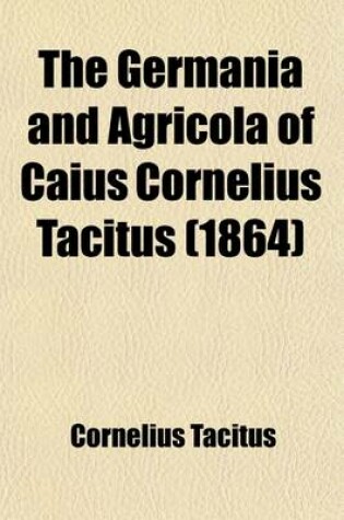 Cover of The Germania and Agricola of Caius Cornelius Tacitus; With Notes for Colleges