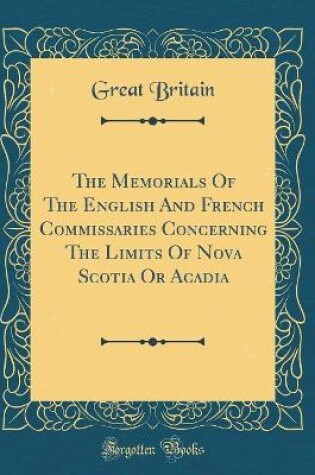 Cover of The Memorials of the English and French Commissaries Concerning the Limits of Nova Scotia or Acadia (Classic Reprint)