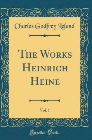 Cover of The Works Heinrich Heine, Vol. 1 (Classic Reprint)