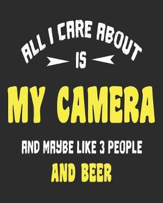 Book cover for All I Care About Is My Camera And Maybe Like 3 People and Beer