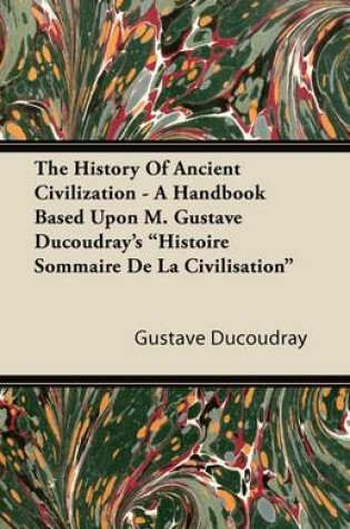 Cover of The History Of Ancient Civilization - A Handbook Based Upon M. Gustave Ducoudray's "Histoire Sommaire De La Civilisation"