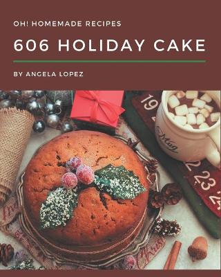 Book cover for Oh! 606 Homemade Holiday Cake Recipes