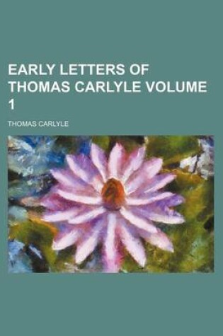 Cover of Early Letters of Thomas Carlyle Volume 1