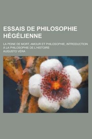 Cover of Essais de Philosophie Hegelienne; La Peine de Mort, Amour Et Philosophie, Introduction a la Philosophie de L'Histoire