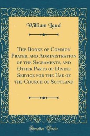 Cover of The Booke of Common Prayer, and Administration of the Sacraments, and Other Parts of Divine Service for the Use of the Church of Scotland (Classic Reprint)