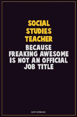 Book cover for Social Studies Teacher, Because Freaking Awesome Is Not An Official Job Title