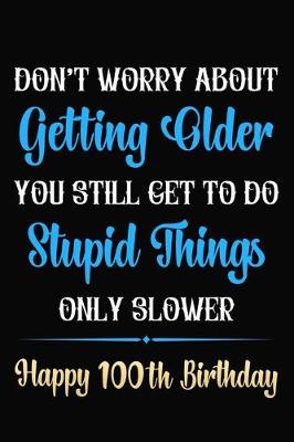 Book cover for Don't Worry About Getting Older You Still Get To Do Stupid Things Only Slower Happy 100th Birthday