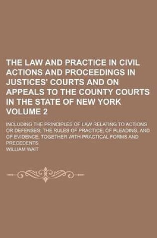 Cover of The Law and Practice in Civil Actions and Proceedings in Justices' Courts and on Appeals to the County Courts in the State of New York; Including the Principles of Law Relating to Actions or Defenses; The Rules of Practice, of Volume 2