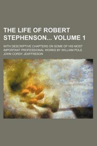 Cover of The Life of Robert Stephenson Volume 1; With Descriptive Chapters on Some of His Most Important Professional Works by William Pole