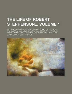 Book cover for The Life of Robert Stephenson Volume 1; With Descriptive Chapters on Some of His Most Important Professional Works by William Pole