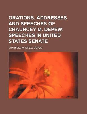 Book cover for Orations, Addresses and Speeches of Chauncey M. DePew (Volume 7); Speeches in United States Senate