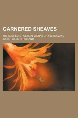 Cover of Garnered Sheaves; The Complete Poetical Works of J. G. Holland