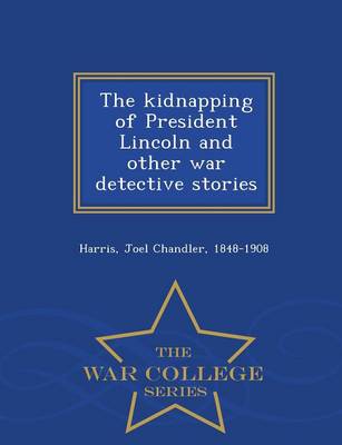 Book cover for The Kidnapping of President Lincoln and Other War Detective Stories - War College Series