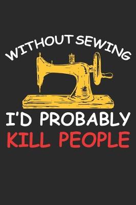 Book cover for Without Sewing I'd Probably Kill People