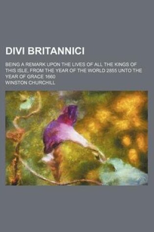 Cover of Divi Britannici; Being a Remark Upon the Lives of All the Kings of This Isle, from the Year of the World 2855 Unto the Year of Grace 1660