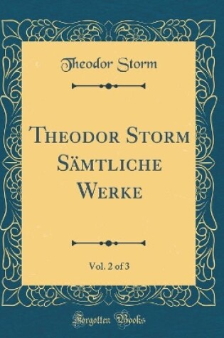 Cover of Theodor Storm Sämtliche Werke, Vol. 2 of 3 (Classic Reprint)