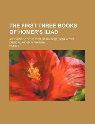 Book cover for The First Three Books of Homer's Iliad; According to the Text of Dindorf, with Notes Critical and Explanatory