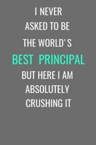 Cover of I Never Asked To Be The World's Best Principal But Here I Am Absolutely Crushing It