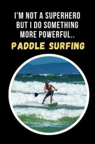 Cover of I'm Not A Superhero But I Do Something More Powerful.. Paddle Surfing