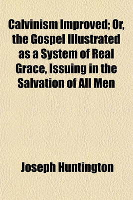 Book cover for Calvinism Improved; Or, the Gospel Illustrated as a System of Real Grace, Issuing in the Salvation of All Men