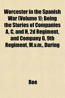 Book cover for Worcester in the Spanish War (Volume 1); Being the Stories of Companies A, C, and H, 2D Regiment, and Company G, 9th Regiment, M.V.M., During