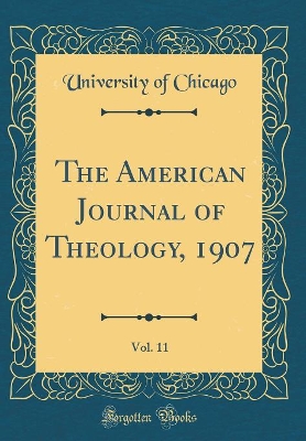 Book cover for The American Journal of Theology, 1907, Vol. 11 (Classic Reprint)