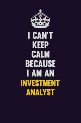 Cover of I can't Keep Calm Because I Am An Investment Analyst