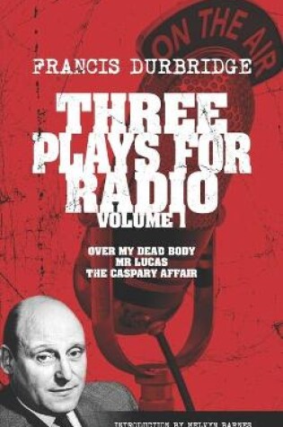 Cover of Three Plays For Radio Volume 1 - Over My Dead Body, Mr Lucas & The Caspary Affair