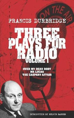 Book cover for Three Plays For Radio Volume 1 - Over My Dead Body, Mr Lucas & The Caspary Affair