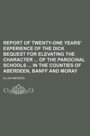 Cover of Report of Twenty-One Years' Experience of the Dick Bequest for Elevating the Character of the Parochial Schools in the Counties of Aberdeen, Banff and Moray