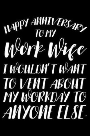 Cover of Happy Anniversary To My Work Wife I Wouldn't Want To Vent About My Workday To Anyone Else.