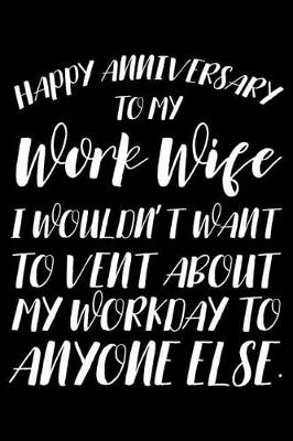 Book cover for Happy Anniversary To My Work Wife I Wouldn't Want To Vent About My Workday To Anyone Else.