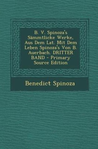 Cover of B. V. Spinoza's Sammtlicke Werke, Aus Dem Lat. Mit Dem Leben Spinoza's Von B. Auerbach. Dritter Band