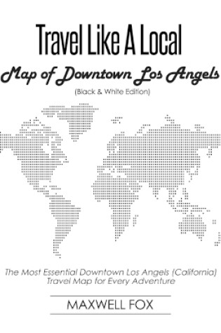 Cover of Travel Like a Local - Map of Downtown Los Angels (Black and White Edition)