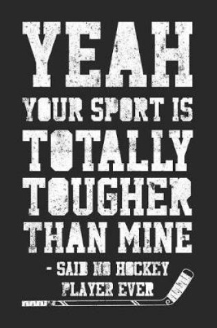 Cover of Yeah Your Sport Is Totally Tougher Than Mine - Said No Hockey Player Ever